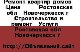 Ремонт квартир домов › Цена ­ 500 - Ростовская обл., Новочеркасск г. Строительство и ремонт » Услуги   . Ростовская обл.,Новочеркасск г.